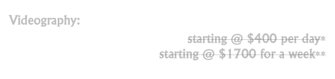 Videography:  selling my camera
starting @ $400 per day*
starting @ $1700 for a week**